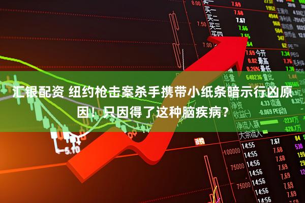 汇银配资 纽约枪击案杀手携带小纸条暗示行凶原因！只因得了这种脑疾病？