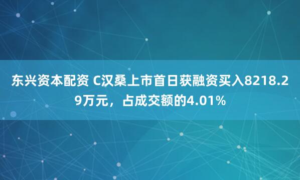东兴资本配资 C汉桑上市首日获融资买入8218.29万元，占成交额的4.01%
