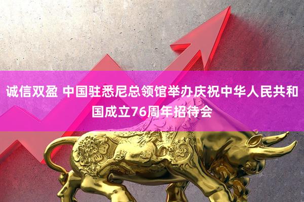 诚信双盈 中国驻悉尼总领馆举办庆祝中华人民共和国成立76周年招待会
