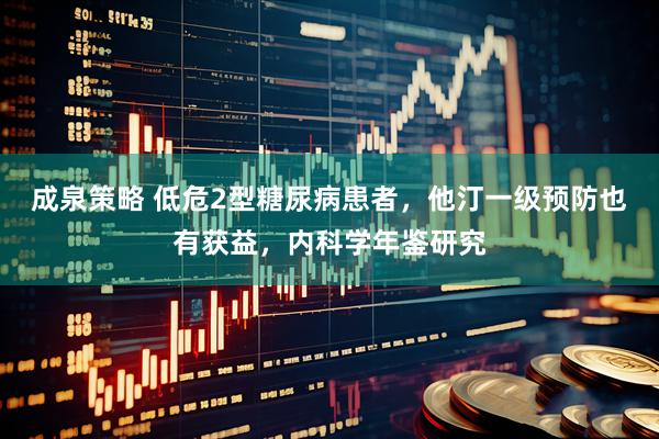 成泉策略 低危2型糖尿病患者，他汀一级预防也有获益，内科学年鉴研究