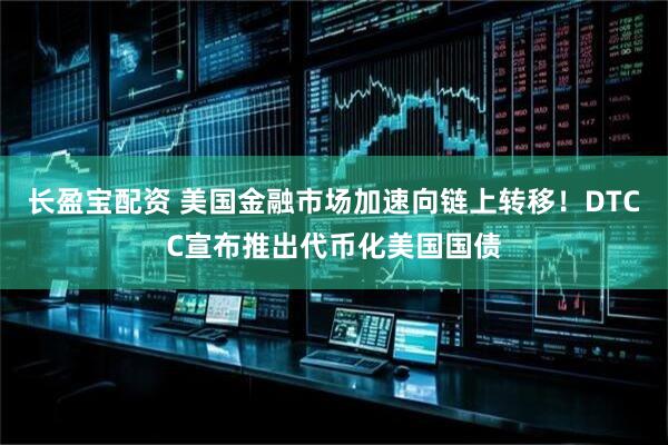 长盈宝配资 美国金融市场加速向链上转移！DTCC宣布推出代币化美国国债